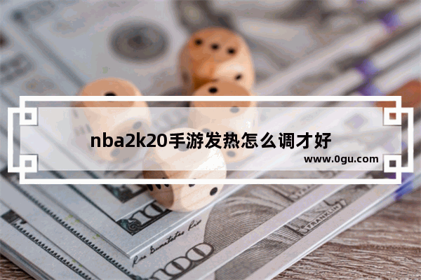 nba2k20手游发热怎么调才好