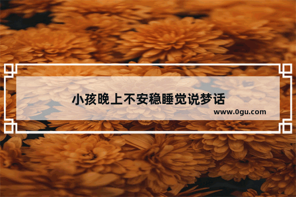 小孩晚上不安稳睡觉说梦话