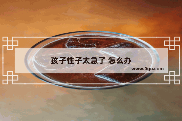 孩子性子太急了 怎么办