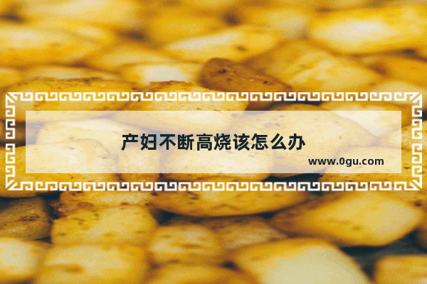 产妇不断高烧该怎么办