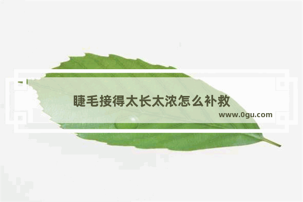 睫毛接得太长太浓怎么补救