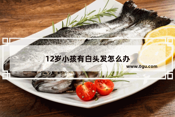 12岁小孩有白头发怎么办