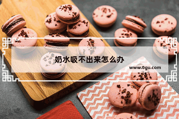 奶水吸不出来怎么办