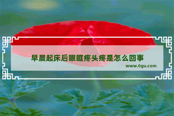 早晨起床后眼眶疼头疼是怎么回事