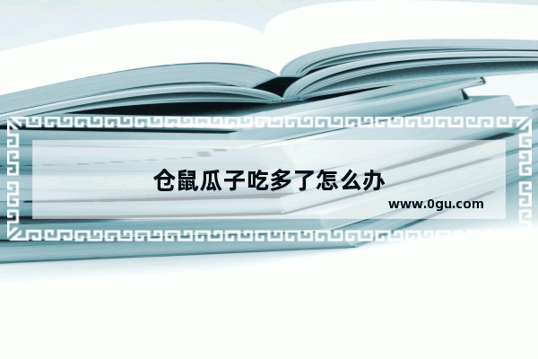 仓鼠瓜子吃多了怎么办