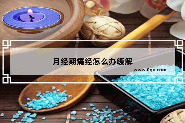 月经期痛经怎么办缓解