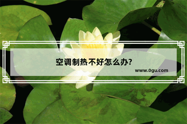 空调制热不好怎么办?