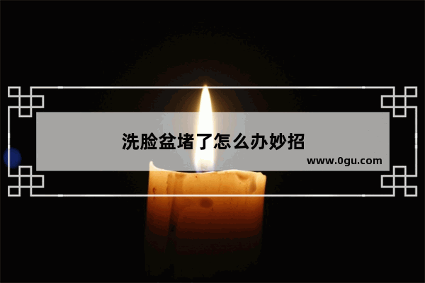 洗脸盆堵了怎么办妙招