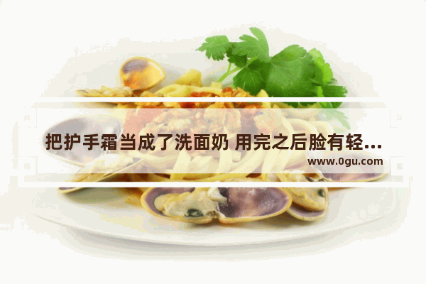 把护手霜当成了洗面奶 用完之后脸有轻微的灼烧感怎么办