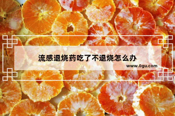 流感退烧药吃了不退烧怎么办
