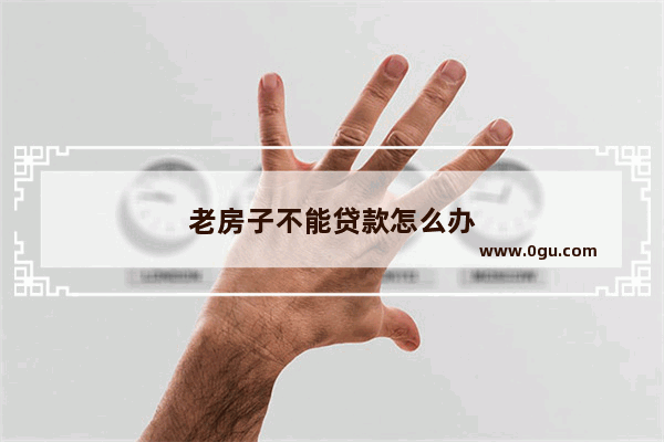 老房子不能贷款怎么办