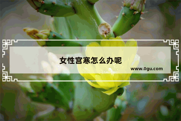 女性宫寒怎么办呢