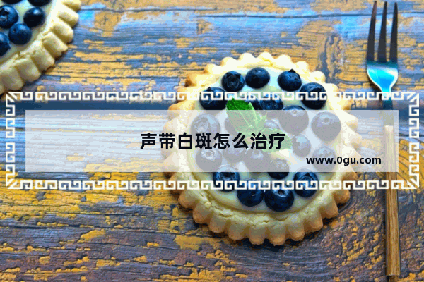 声带白斑怎么治疗