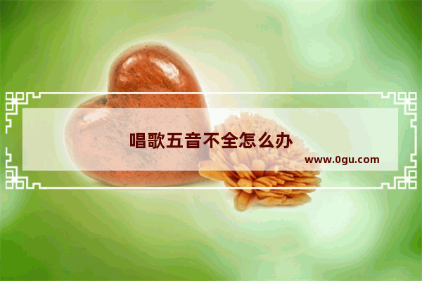 唱歌五音不全怎么办