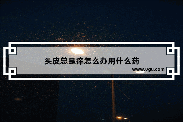 头皮总是痒怎么办用什么药