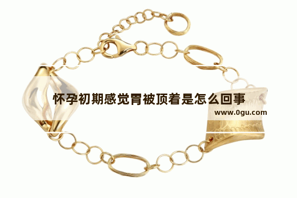怀孕初期感觉胃被顶着是怎么回事