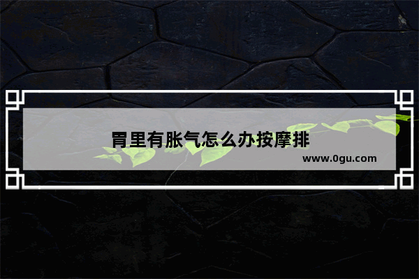 胃里有胀气怎么办按摩排
