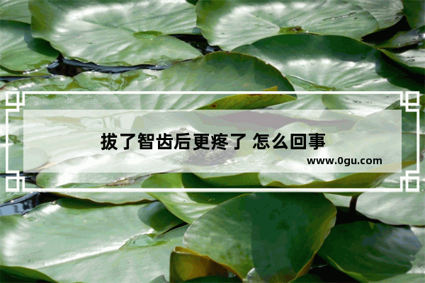 拔了智齿后更疼了 怎么回事