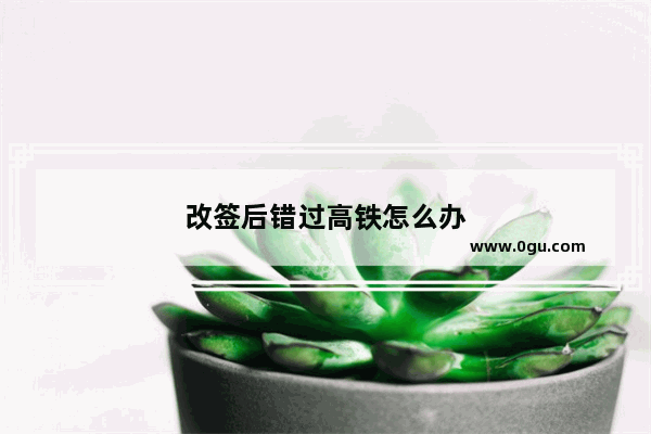改签后错过高铁怎么办