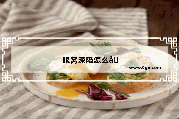 眼窝深陷怎么办?吃什么可以挽回