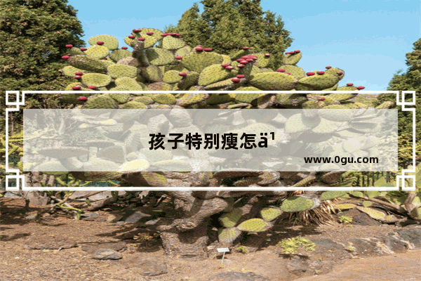 孩子特别瘦怎么样才能长肉