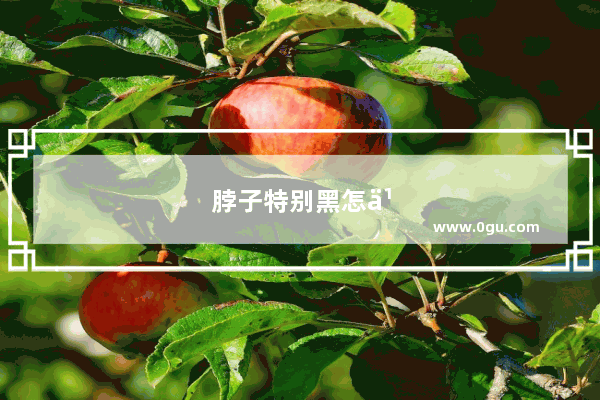 脖子特别黑怎么办办