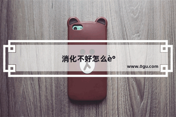 消化不好怎么调理 消化不良的调理方法有哪些