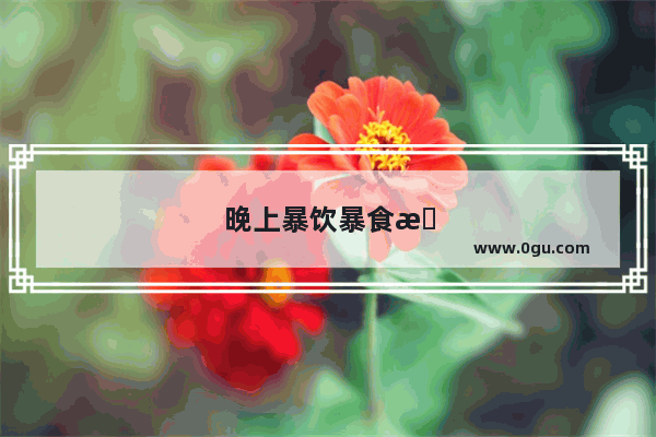 晚上暴饮暴食怎么阻止脂肪吸收