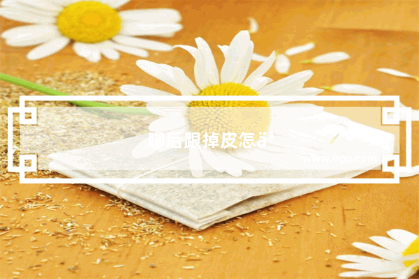 脚后跟掉皮怎么办干又硬