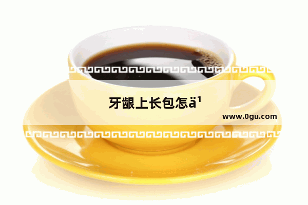 牙龈上长包怎么办严重吗