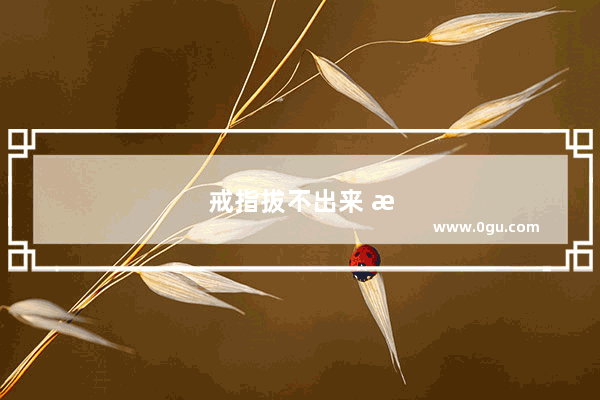 戒指拔不出来 怎么办
