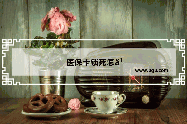 医保卡锁死怎么解决
