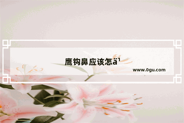鹰钩鼻应该怎么矫正