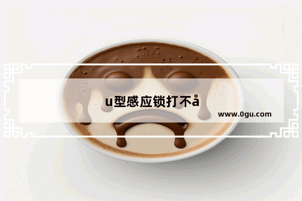 u型感应锁打不开怎么办