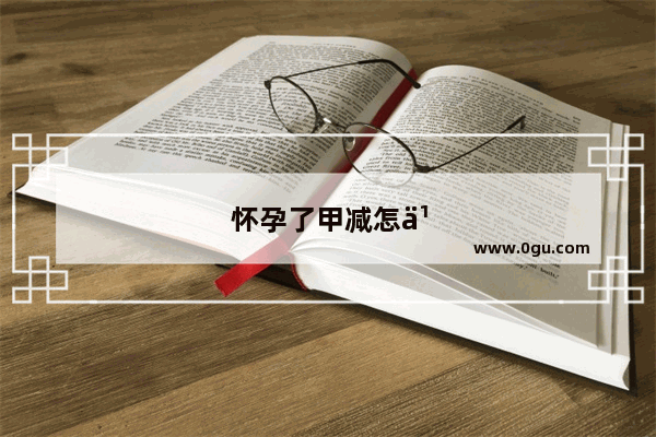 怀孕了甲减怎么办对孩子有影响吗
