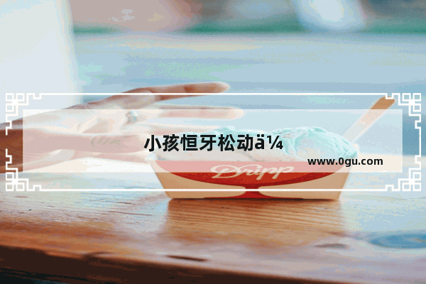 小孩恒牙松动会掉吗