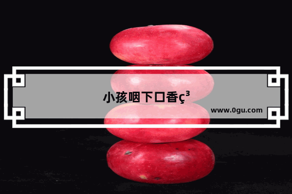 小孩咽下口香糖怎么办