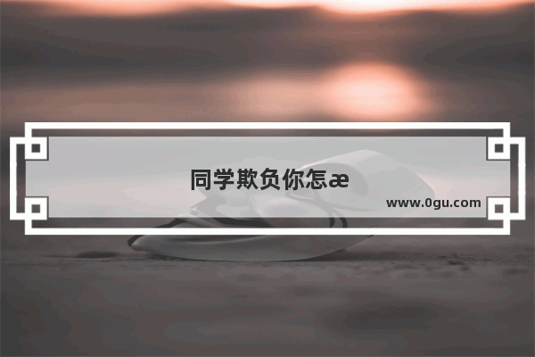 同学欺负你怎样才能让自己变坚强