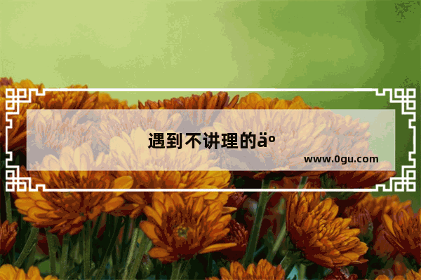 遇到不讲理的人怎么对付