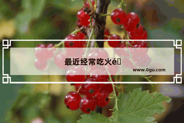 最近经常吃火锅、烧烤 口腔里长了一些像水泡的东西 吃东西时很疼 请问怎么办