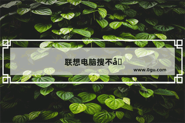 联想电脑搜不到wifi怎么办