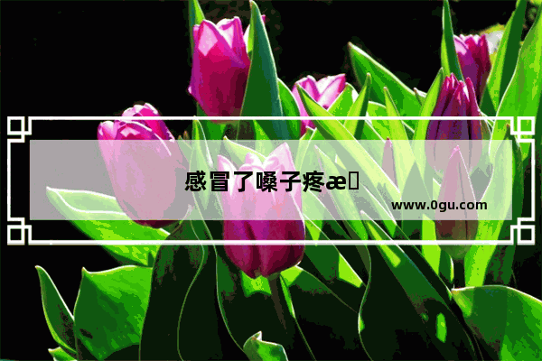 感冒了嗓子疼怎么安慰