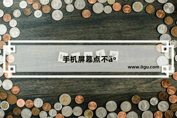 手机屏幕点不了是怎么回事