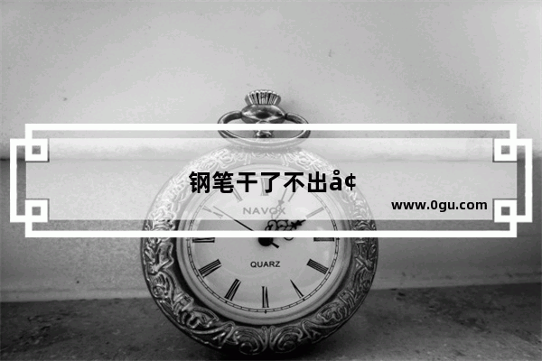 钢笔干了不出墨怎么办