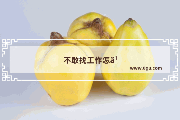 不敢找工作怎么办知乎