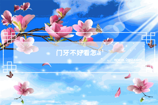 门牙不好看怎么办,又不想带牙套