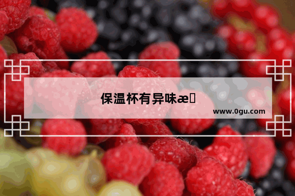 保温杯有异味怎么去除