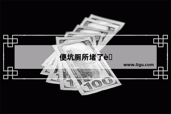 便坑厕所堵了胶瓶怎么快速疏通
