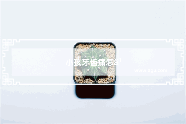 小孩牙齿痛怎么快速止痛？孩子牙疼的时候吃什么消炎药好的最快