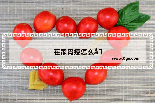 在家胃疼怎么办最快最有效